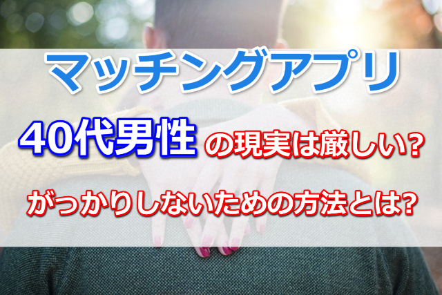 マッチングアプリ40代男性の現実は