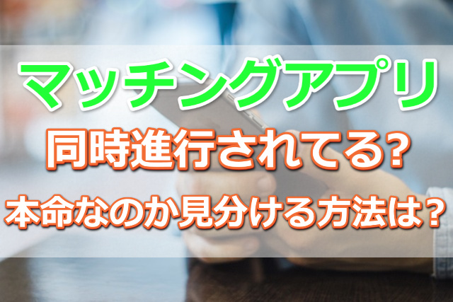 マッチングアプリ同時進行されてる