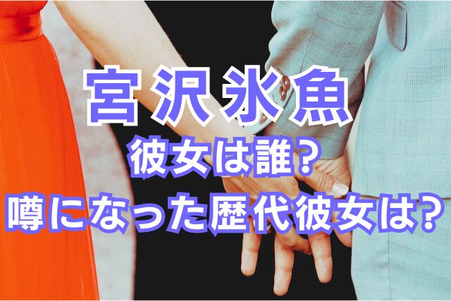 宮沢氷魚の歴代彼女