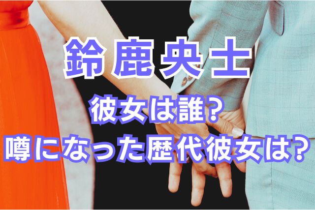 鈴鹿央士の歴代彼女