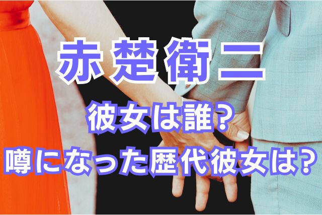 赤楚衛二の歴代彼女